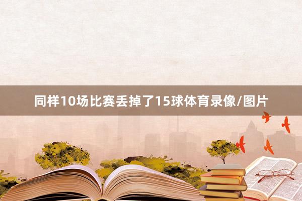 同样10场比赛丢掉了15球体育录像/图片
