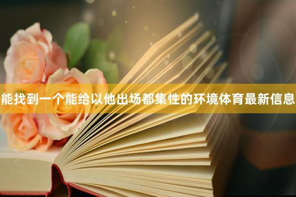 能找到一个能给以他出场都集性的环境体育最新信息