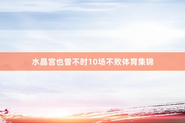 水晶宫也曾不时10场不败体育集锦