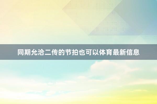 同期允洽二传的节拍也可以体育最新信息