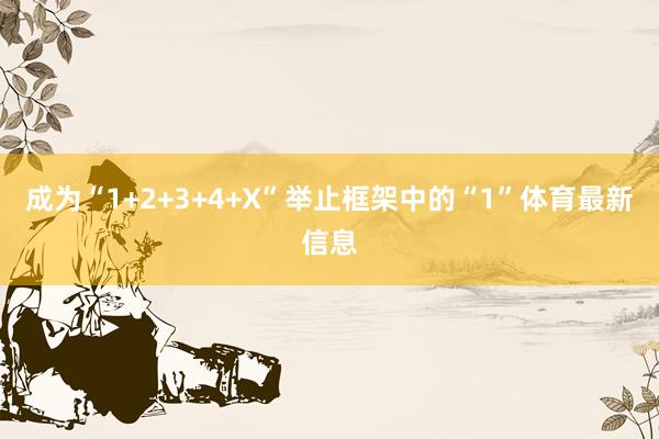 成为“1+2+3+4+X”举止框架中的“1”体育最新信息