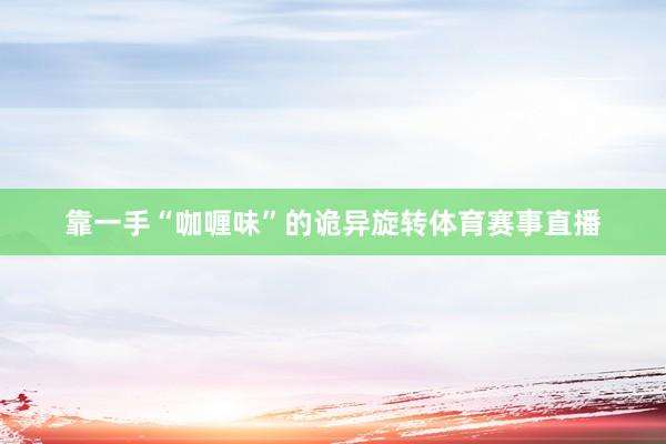 靠一手“咖喱味”的诡异旋转体育赛事直播
