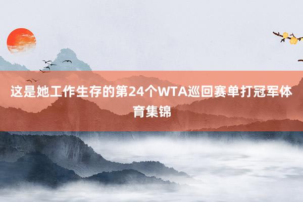 这是她工作生存的第24个WTA巡回赛单打冠军体育集锦