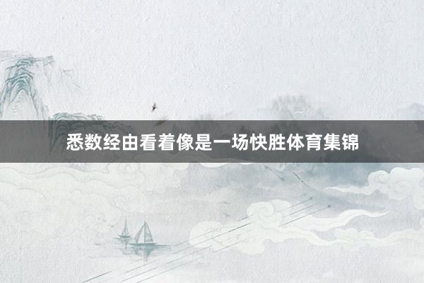 悉数经由看着像是一场快胜体育集锦