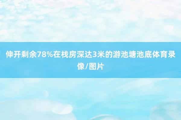 伸开剩余78%在栈房深达3米的游池塘池底体育录像/图片