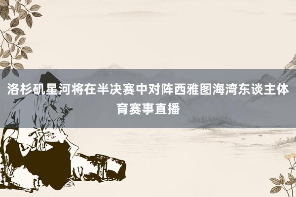 洛杉矶星河将在半决赛中对阵西雅图海湾东谈主体育赛事直播