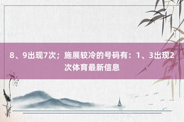 8、9出现7次；施展较冷的号码有：1、3出现2次体育最新信息