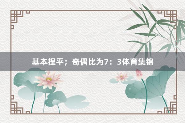 基本捏平；奇偶比为7：3体育集锦