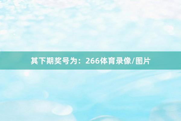 其下期奖号为：266体育录像/图片