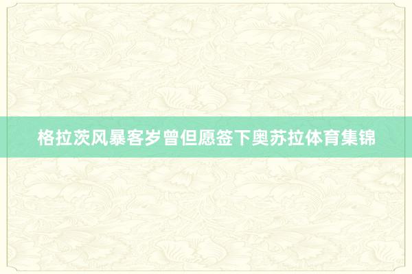 格拉茨风暴客岁曾但愿签下奥苏拉体育集锦