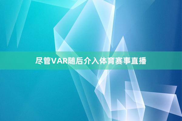 尽管VAR随后介入体育赛事直播