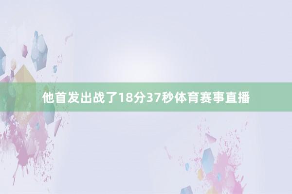 他首发出战了18分37秒体育赛事直播