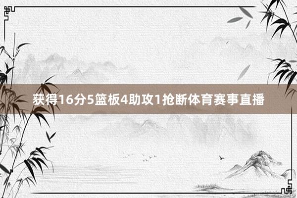 获得16分5篮板4助攻1抢断体育赛事直播