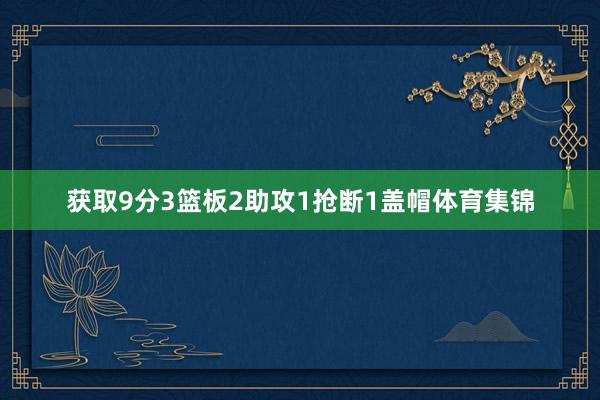 获取9分3篮板2助攻1抢断1盖帽体育集锦