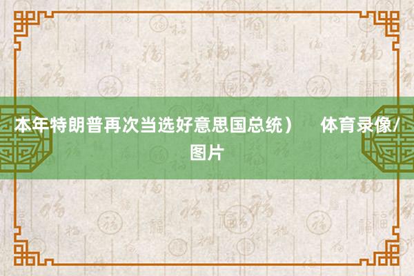 本年特朗普再次当选好意思国总统) 体育录像/图片