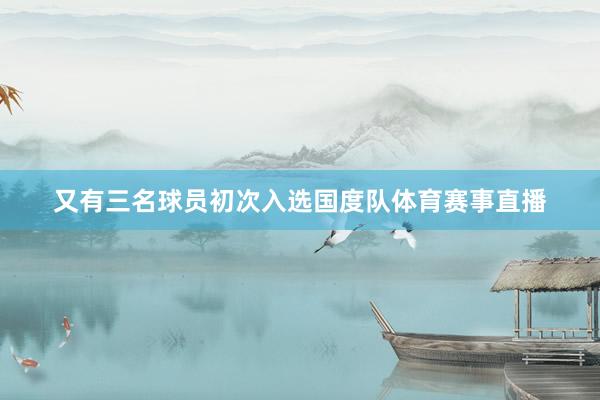 又有三名球员初次入选国度队体育赛事直播