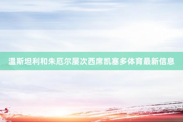 温斯坦利和朱厄尔屡次西席凯塞多体育最新信息