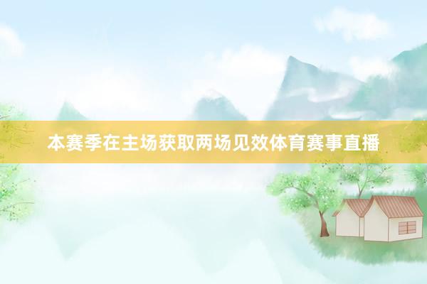 本赛季在主场获取两场见效体育赛事直播