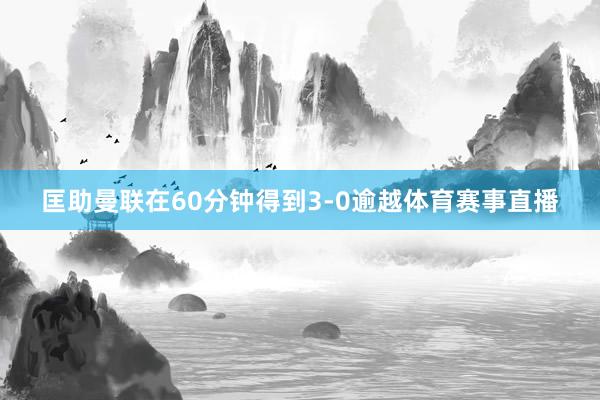 匡助曼联在60分钟得到3-0逾越体育赛事直播