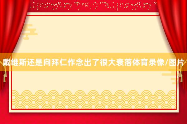 戴维斯还是向拜仁作念出了很大衰落体育录像/图片