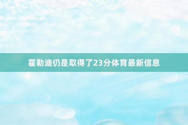 霍勒迪仍是取得了23分体育最新信息
