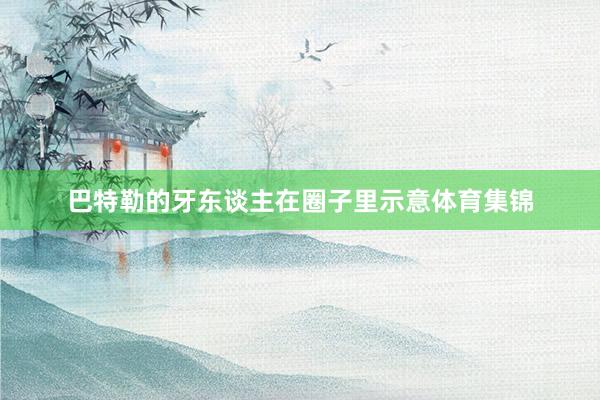 巴特勒的牙东谈主在圈子里示意体育集锦