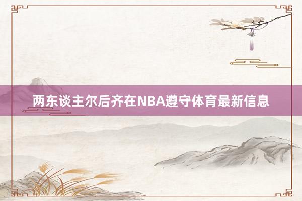 两东谈主尔后齐在NBA遵守体育最新信息