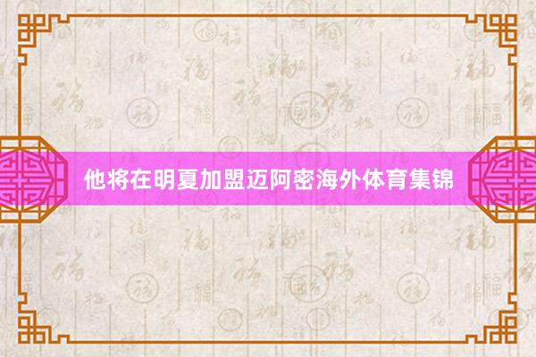 他将在明夏加盟迈阿密海外体育集锦