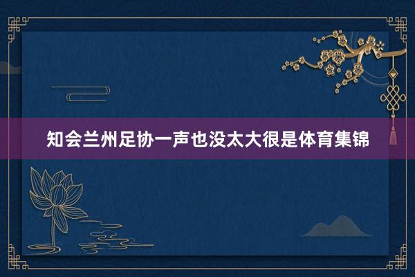 知会兰州足协一声也没太大很是体育集锦