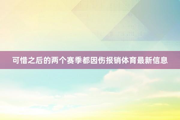 可惜之后的两个赛季都因伤报销体育最新信息