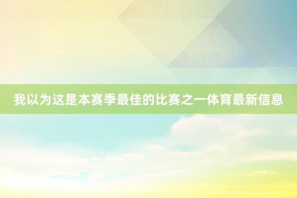 我以为这是本赛季最佳的比赛之一体育最新信息