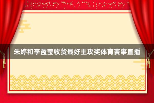朱婷和李盈莹收货最好主攻奖体育赛事直播