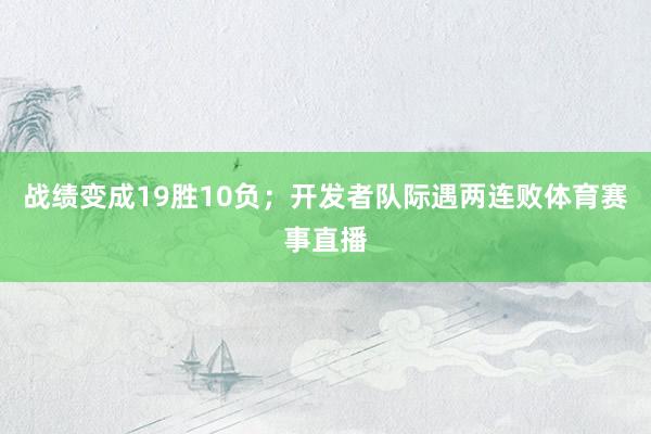 战绩变成19胜10负；开发者队际遇两连败体育赛事直播