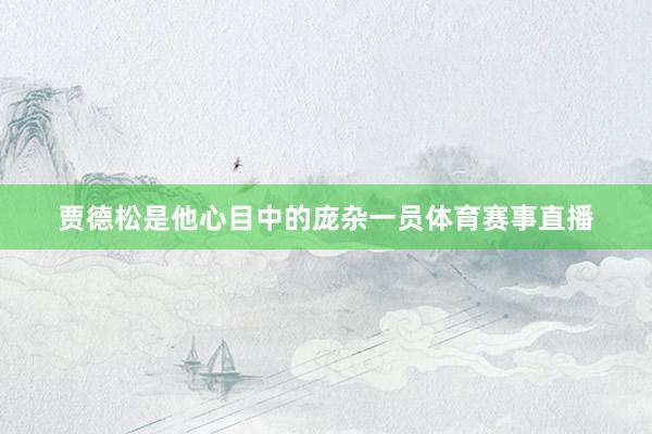 贾德松是他心目中的庞杂一员体育赛事直播