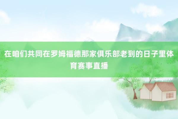 在咱们共同在罗姆福德那家俱乐部老到的日子里体育赛事直播