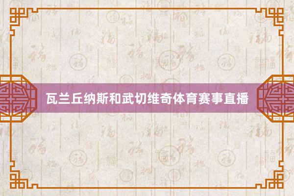 瓦兰丘纳斯和武切维奇体育赛事直播