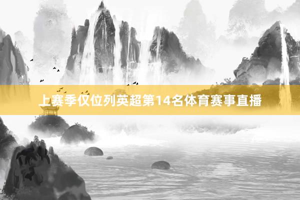 上赛季仅位列英超第14名体育赛事直播