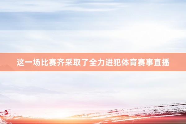 这一场比赛齐采取了全力进犯体育赛事直播