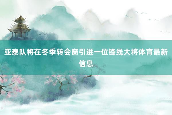亚泰队将在冬季转会窗引进一位锋线大将体育最新信息