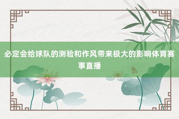 必定会给球队的测验和作风带来极大的影响体育赛事直播