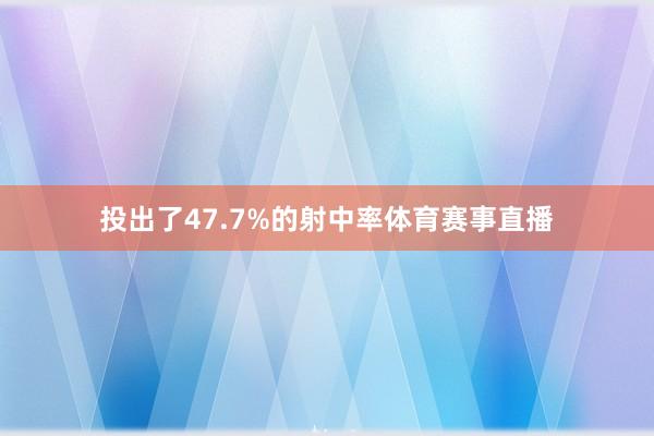 投出了47.7%的射中率体育赛事直播