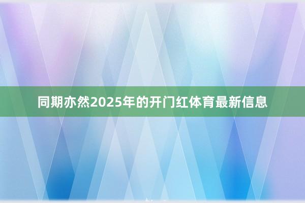 同期亦然2025年的开门红体育最新信息