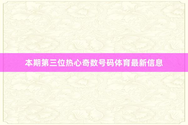 本期第三位热心奇数号码体育最新信息