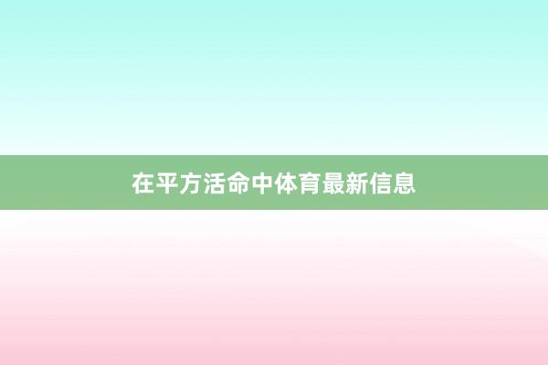 在平方活命中体育最新信息