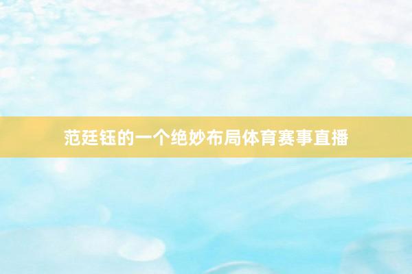 范廷钰的一个绝妙布局体育赛事直播