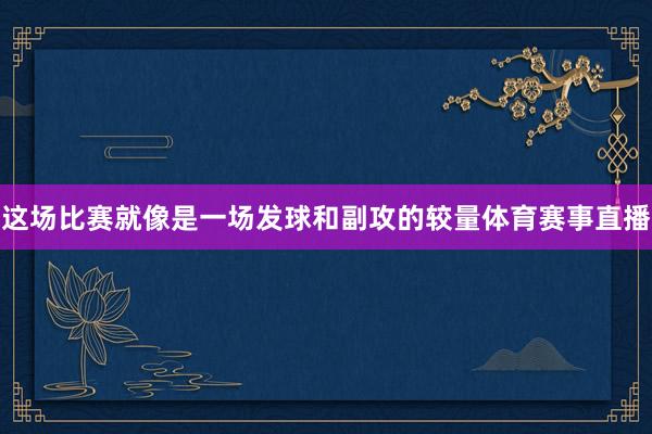 这场比赛就像是一场发球和副攻的较量体育赛事直播