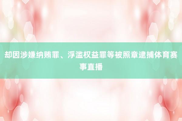 却因涉嫌纳贿罪、浮滥权益罪等被照章逮捕体育赛事直播