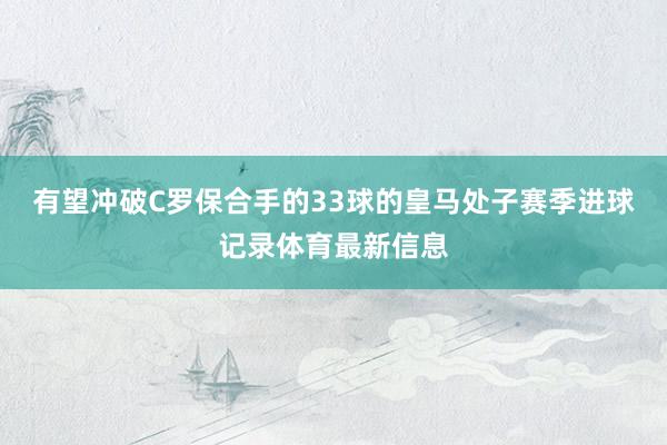 有望冲破C罗保合手的33球的皇马处子赛季进球记录体育最新信息