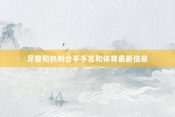 尽管和热刺合手手言和体育最新信息