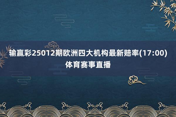 输赢彩25012期欧洲四大机构最新赔率(17:00)体育赛事直播